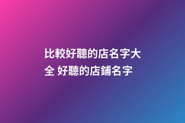 比較好聽的店名字大全 好聽的店鋪名字-第1張-店鋪起名-玄機(jī)派